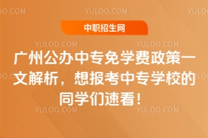 廣州公辦中專免學(xué)費(fèi)政策一文解析，想報(bào)考中專學(xué)校的同學(xué)們速看！