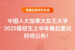 搶最后席位！名校中國人大加拿大女王大學2025級招生上半年最后面試時間公布！