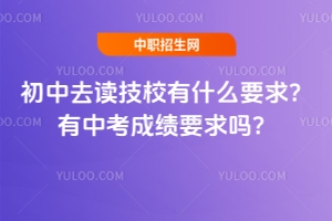 初中去讀技校有什么要求？有中考成績要求嗎？