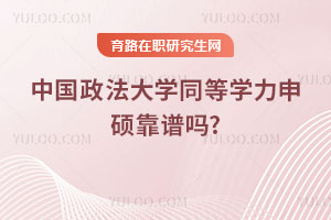 中國(guó)政法大學(xué)同等學(xué)力申碩靠譜嗎？單證認(rèn)可度高嗎？