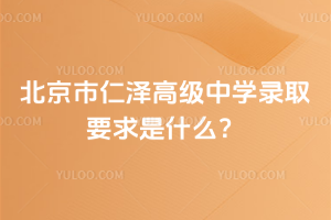 北京市仁澤高級(jí)中學(xué)錄取要求是什么？