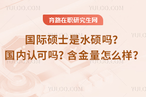 國際碩士是水碩嗎？國內(nèi)認可嗎？含金量怎么樣？
