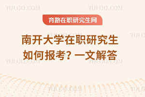 2025年南開大學(xué)在職研究生如何報考？一文解答