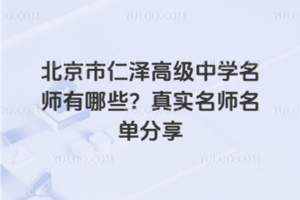 北京市仁澤高級(jí)中學(xué)名師有哪些？真實(shí)名師名單分享