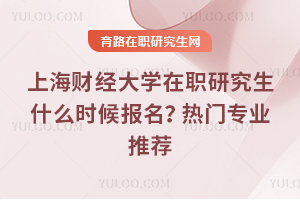 上海財(cái)經(jīng)大學(xué)在職研究生什么時(shí)候報(bào)名？熱門專業(yè)推薦