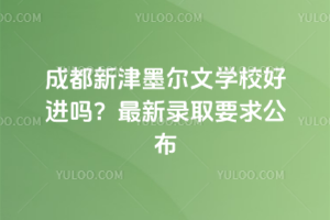 成都新津墨爾文學校好進嗎？2025年最新錄取要求公布