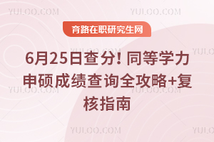 6月25日查分！同等學(xué)力申碩成績查詢?nèi)ヂ?復(fù)核指南