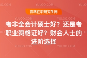 考非全會計碩士好？還是考職業(yè)資格證好？財會人士的進階選擇