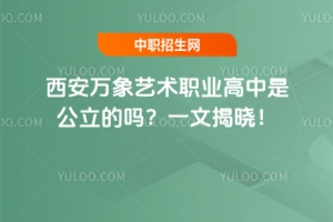 西安萬象藝術(shù)職業(yè)高中是公立的嗎？一文揭曉！