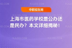 上海市醫(yī)藥學(xué)校是公辦還是民辦？本文詳細(xì)揭秘！