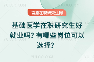 基礎(chǔ)醫(yī)學(xué)在職研究生好就業(yè)嗎？有哪些崗位可以選擇？