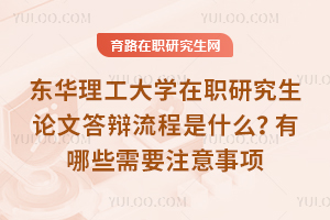 東華理工大學(xué)在職研究生論文答辯流程是什么？有哪些需要注意事項