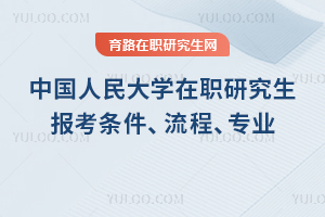 2025年中國(guó)人民大學(xué)在職研究生報(bào)考條件、流程、專(zhuān)業(yè)一覽