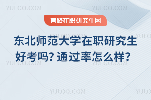 東北師范大學(xué)在職研究生好考嗎？通過(guò)率怎么樣？