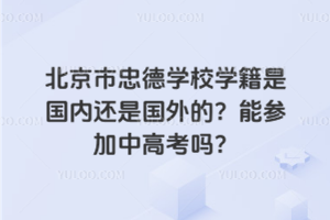 北京市忠德學(xué)校學(xué)籍是國(guó)內(nèi)還是國(guó)外的？能參加中高考嗎？
