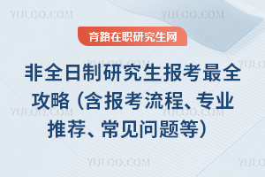 非全日制研究生報(bào)考最全攻略（含報(bào)考流程、專業(yè)推薦、常見問題等）