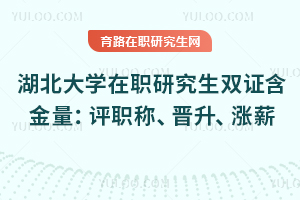 湖北大學(xué)在職研究生雙證含金量：評(píng)職稱、晉升、漲薪