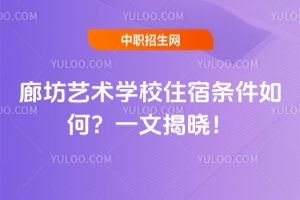廊坊藝術(shù)學(xué)校住宿條件如何？一文揭曉！