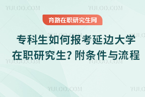 ?？粕绾螆罂佳舆叴髮W(xué)在職研究生？附條件與流程