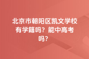 北京市朝陽區(qū)凱文學(xué)校有學(xué)籍嗎？能中高考嗎？