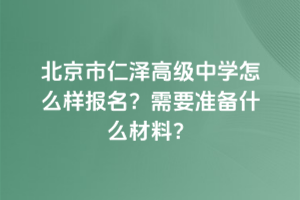 北京市仁澤高級(jí)中學(xué)怎么樣報(bào)名？需要準(zhǔn)備什么材料？