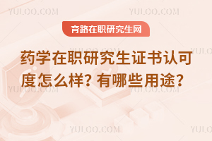 藥學(xué)在職研究生證書認可度怎么樣？有哪些用途？
