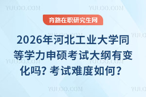 2026年河北工業(yè)大學(xué)同等學(xué)力申碩考試大綱有變化嗎？考試難度如何？