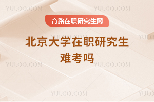 北京大學(xué)在職研究生難考嗎