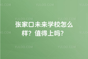張家口未來學校怎么樣？2025年值得上嗎？