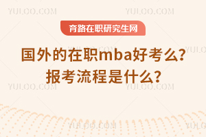 國外的在職mba好考么？報考流程是什么？