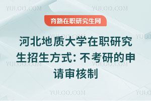 河北地質(zhì)大學在職研究生招生方式：不考研的申請審核制