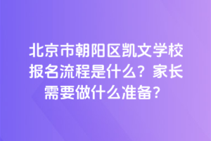 北京市朝陽區(qū)凱文學(xué)校報(bào)名流程是什么？家長需要做什么準(zhǔn)備？