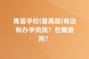 青苗學校(普高部)有沒有辦學資質(zhì)？在哪查詢？