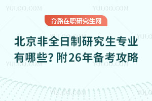 北京非全日制研究生專業(yè)有哪些？附26年備考攻略