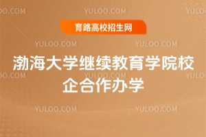 2025年渤海大學(xué)繼續(xù)教育學(xué)院校企合作辦學(xué)怎么樣？