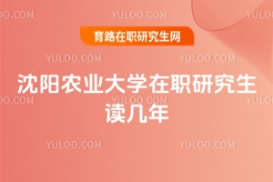 沈陽農(nóng)業(yè)大學(xué)在職研究生讀幾年