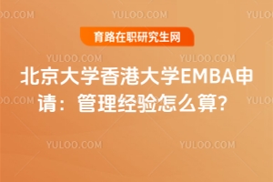 北京大學(xué)香港大學(xué)EMBA申請：管理經(jīng)驗(yàn)怎么算？