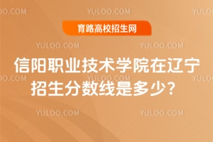 2025信陽(yáng)職業(yè)技術(shù)學(xué)院在遼寧招生分?jǐn)?shù)線是多少？