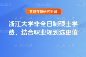 浙江大學(xué)非全日制碩士學(xué)費(fèi)，結(jié)合職業(yè)規(guī)劃選更值
