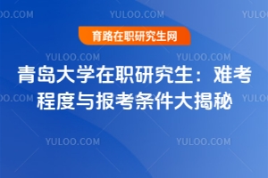 青島大學(xué)在職研究生：難考程度與報考條件大揭秘