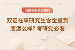 雙證在職研究生含金量到底怎么樣？考研黨必看