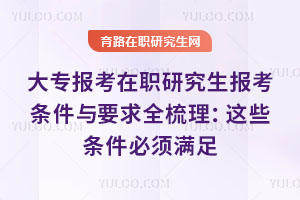 大專報考在職研究生報考條件與要求全梳理：這些條件必須滿足