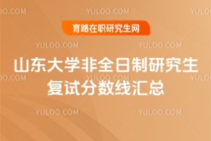 山東大學(xué)非全日制研究生復(fù)試分數(shù)線匯總