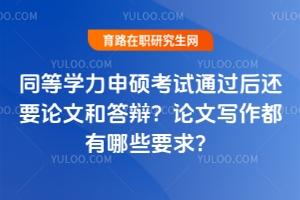 同等學(xué)力申碩考試通過后還要論文和答辯？論文寫作都有哪些要求？