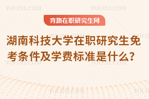 湖南科技大學(xué)在職研究生免考條件及學(xué)費(fèi)標(biāo)準(zhǔn)是什么？