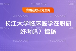 長(zhǎng)江大學(xué)臨床醫(yī)學(xué)在職研好考嗎？揭秘