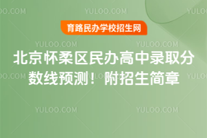 2025年北京懷柔區(qū)民辦高中錄取分?jǐn)?shù)線預(yù)測！附招生簡章