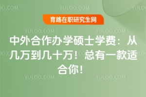 中外合作辦學(xué)碩士學(xué)費(fèi)：從幾萬到幾十萬！總有一款適合你！