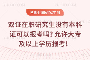 雙證在職研究生沒有本科證可以報考嗎？允許大專及以上學(xué)歷報考！