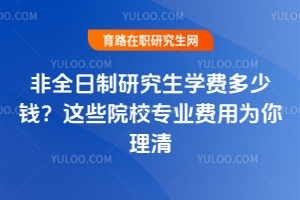 非全日制研究生學費多少錢？這些院校專業(yè)費用為你理清